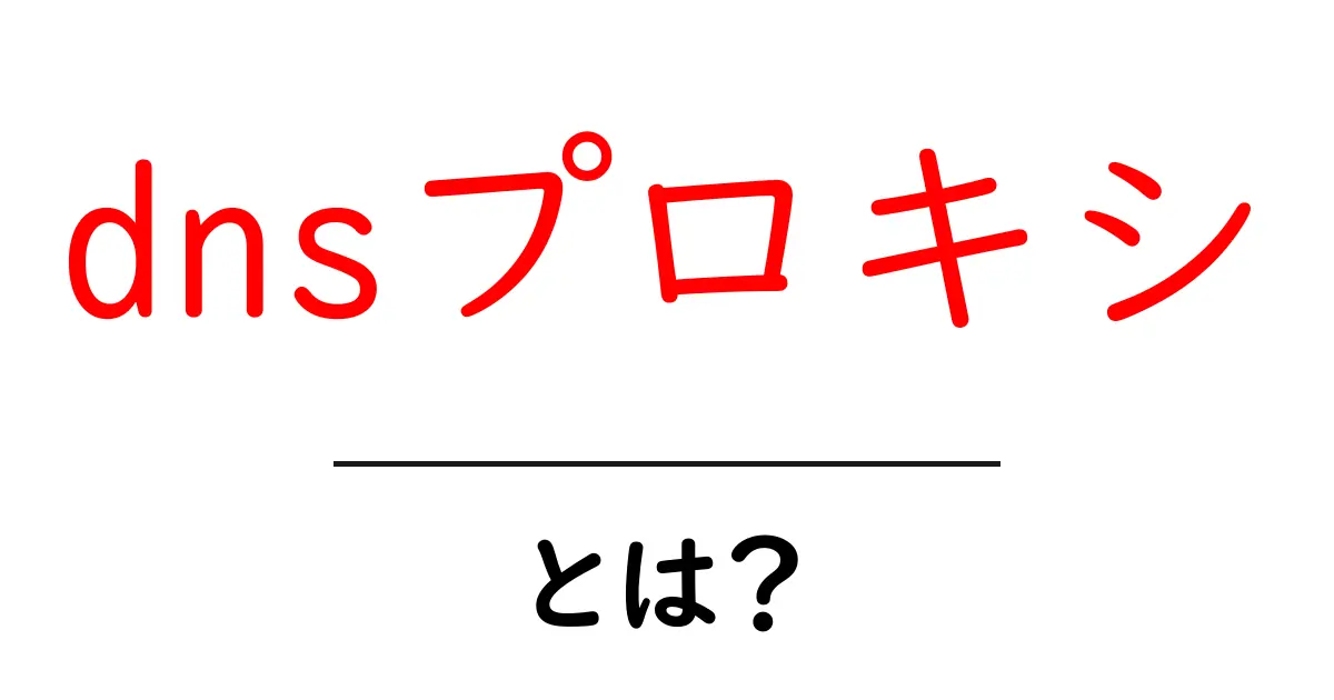 dnsプロキシとは？初心者向けにわかりやすく解説共起語・同意語・対義語も併せて解説！