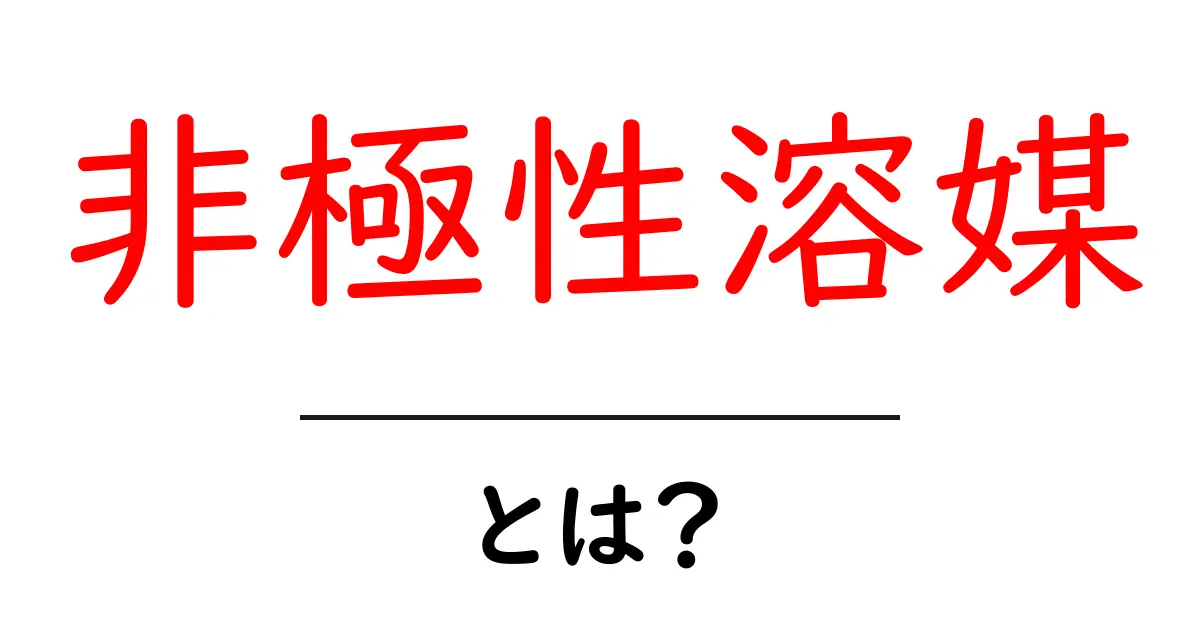 非極性溶媒・とは？ 初心者でもわかる基本と実例ガイド共起語・同意語・対義語も併せて解説！