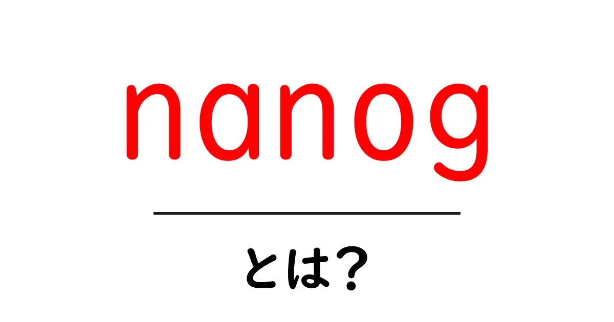 nanogとは?初心者でも分かるネット運用入門ガイド共起語・同意語・対義語も併せて解説!