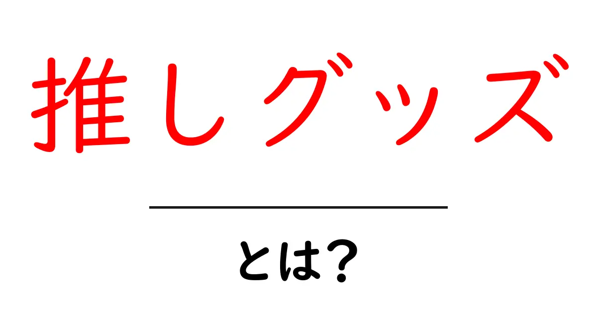 推しグッズとは?初心者向けガイド:推しを応援するアイテムの世界へようこそ共起語・同意語・対義語も併せて解説!