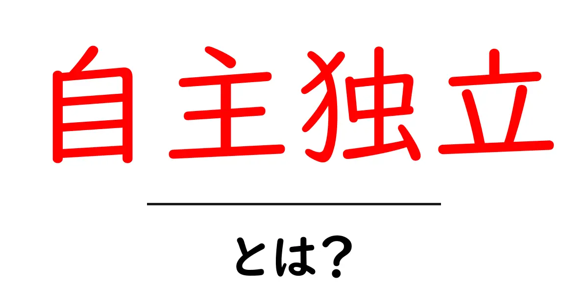 自主独立・とは？初心者にも分かる解説と実例共起語・同意語・対義語も併せて解説！
