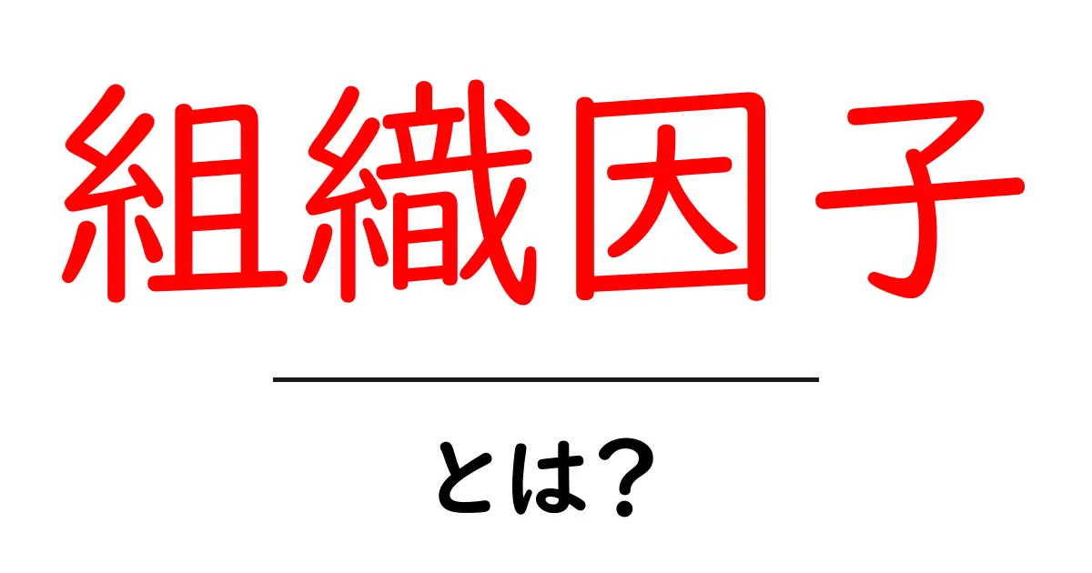組織因子・とは？初心者にもわかる解説と押さえておきたいポイント共起語・同意語・対義語も併せて解説！