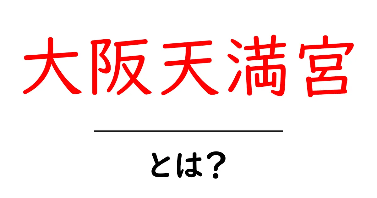 大阪天満宮とは?学問の神様を祀る大阪の名所ガイド共起語・同意語・対義語も併せて解説!