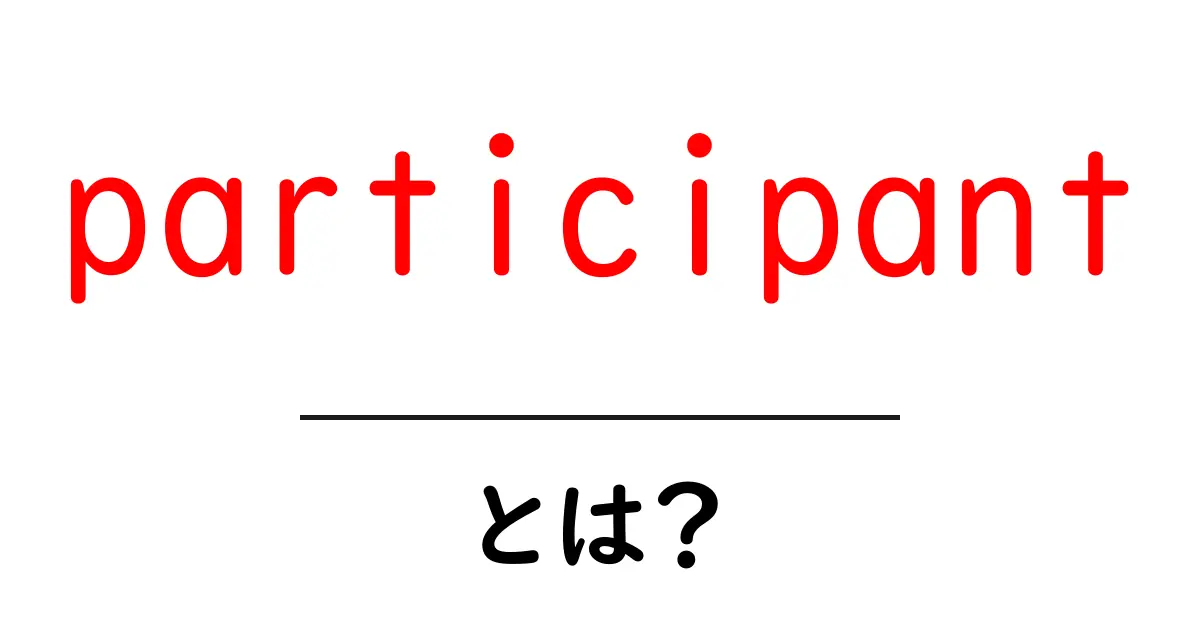 participant・とは？初心者でも分かる解説と使い方共起語・同意語・対義語も併せて解説！