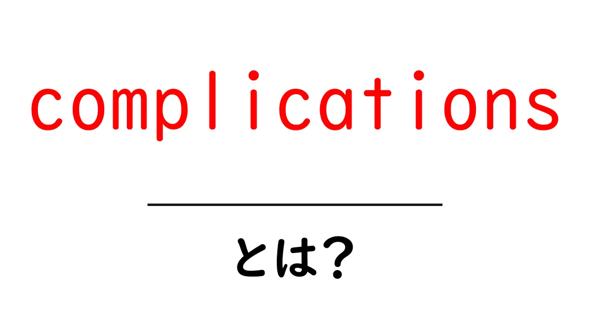 complicationsとは？初心者向けにやさしく解説共起語・同意語・対義語も併せて解説！