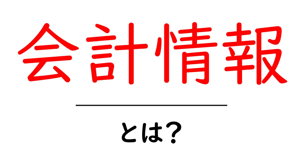 会計情報・とは？初心者のためのやさしい解説共起語・同意語・対義語も併せて解説！