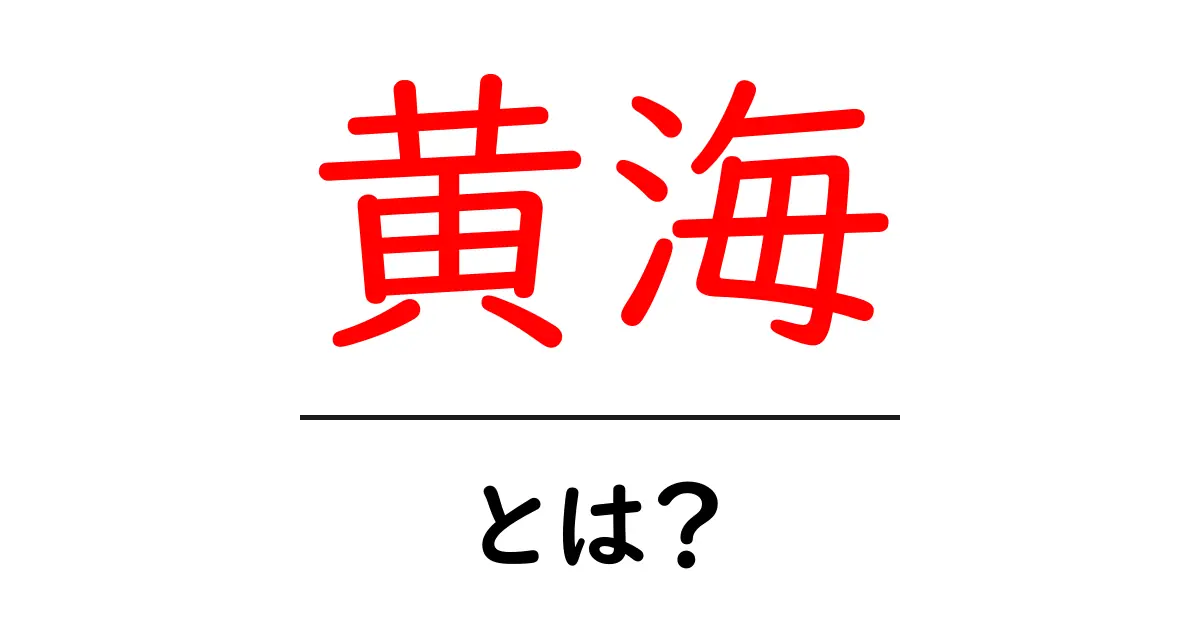 黄海・とは？初心者でも安心できる基本ガイド共起語・同意語・対義語も併せて解説！