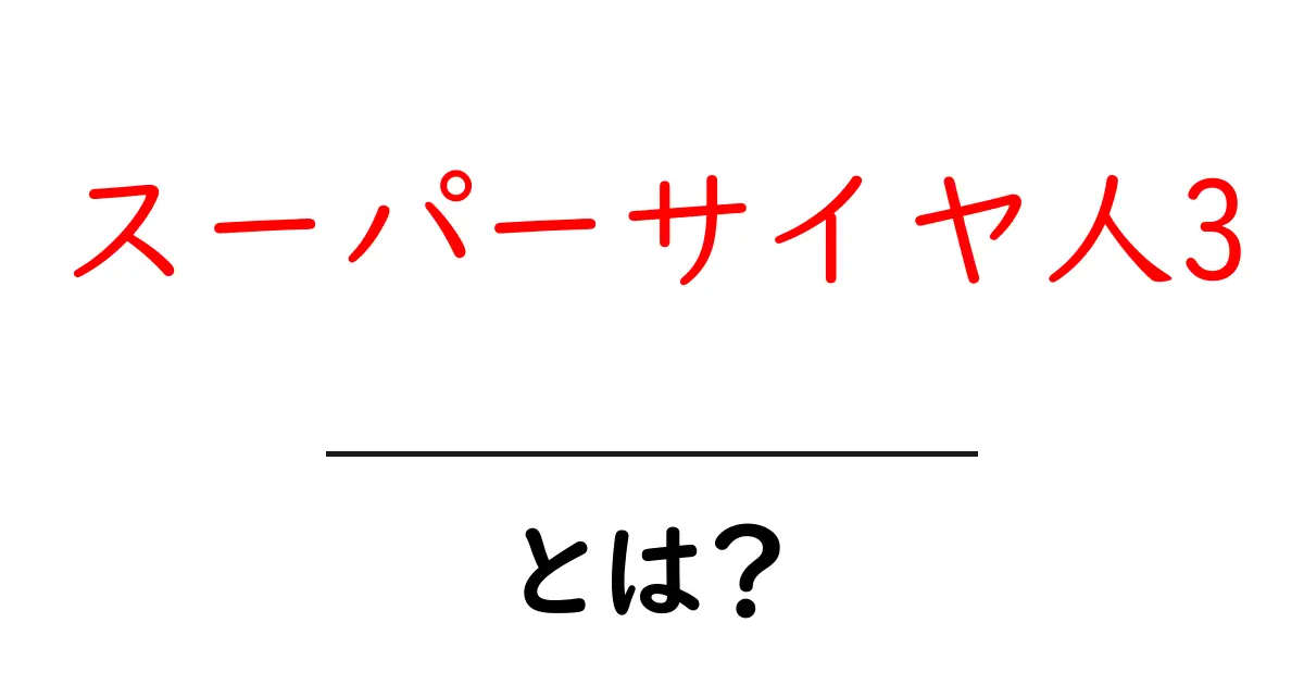 スーパーサイヤ人3とは?初心者にもわかる徹底解説共起語・同意語・対義語も併せて解説!
