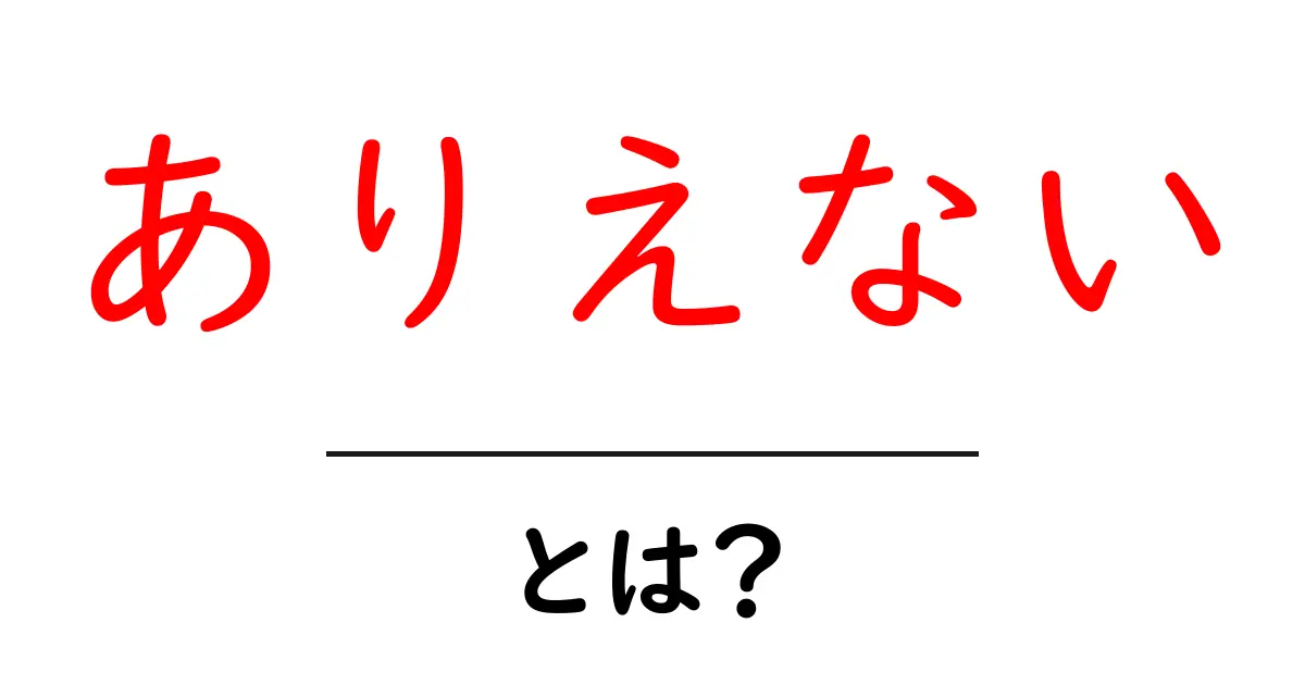 ありえない・とは?初心者にも伝わる使い方と誤解を解く解説共起語・同意語・対義語も併せて解説!