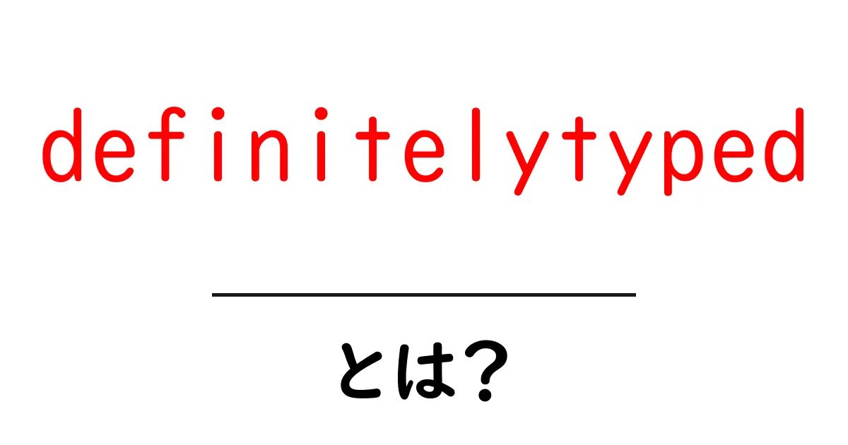 definitelytyped とは?初心者にもわかる使い方と強み共起語・同意語・対義語も併せて解説!