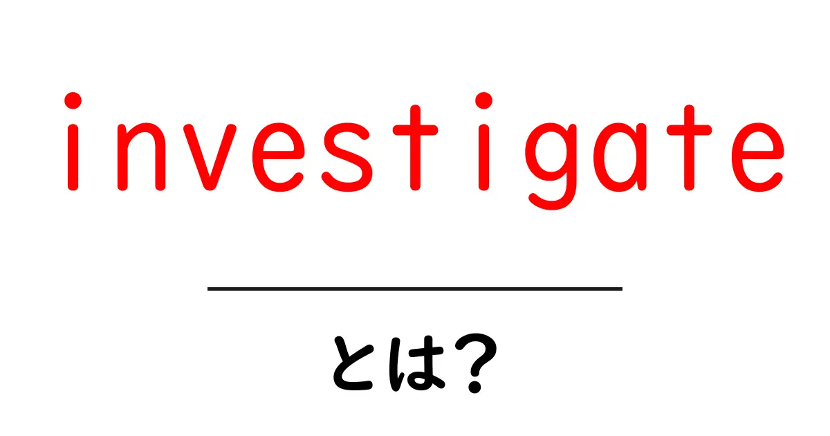 investigateとは？初心者でもわかる意味と使い方ガイド共起語・同意語・対義語も併せて解説！