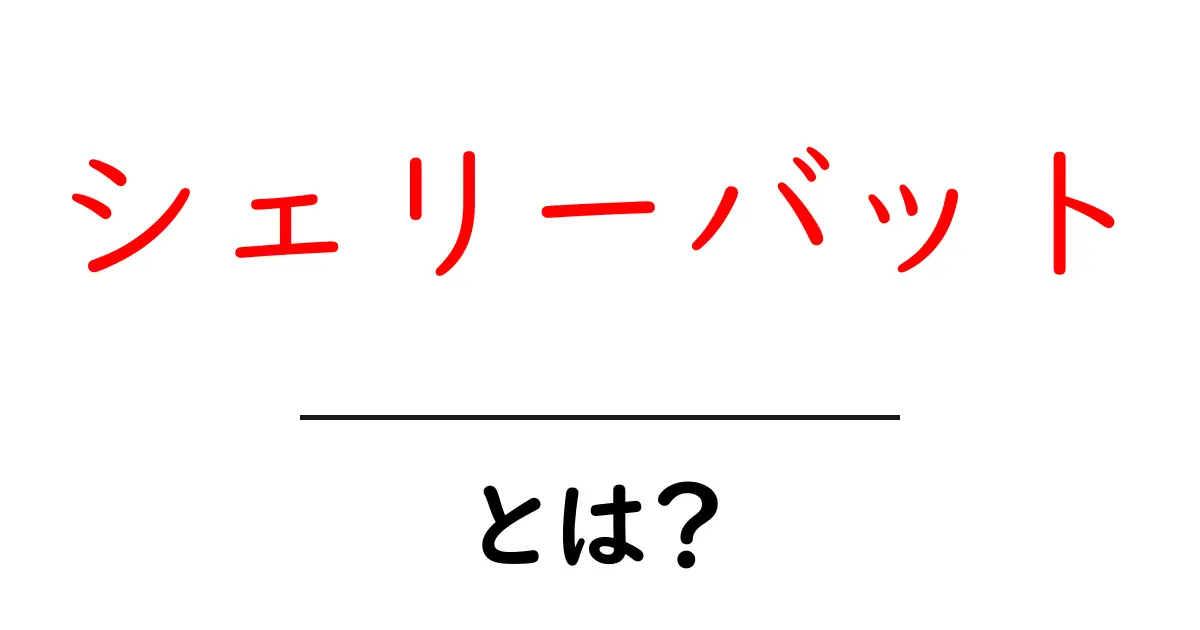 シェリーバットとは？初心者にも分かる基本と使われ方を徹底解説共起語・同意語・対義語も併せて解説！