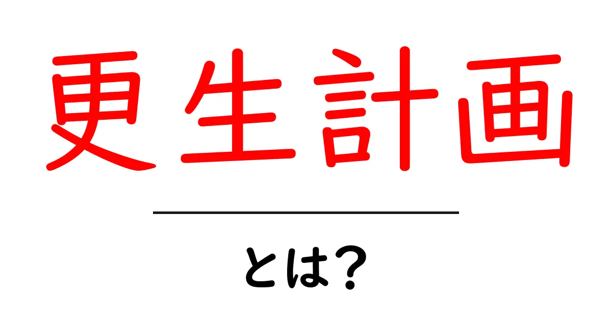 更生計画・とは？初心者にもわかる解説ガイド共起語・同意語・対義語も併せて解説！