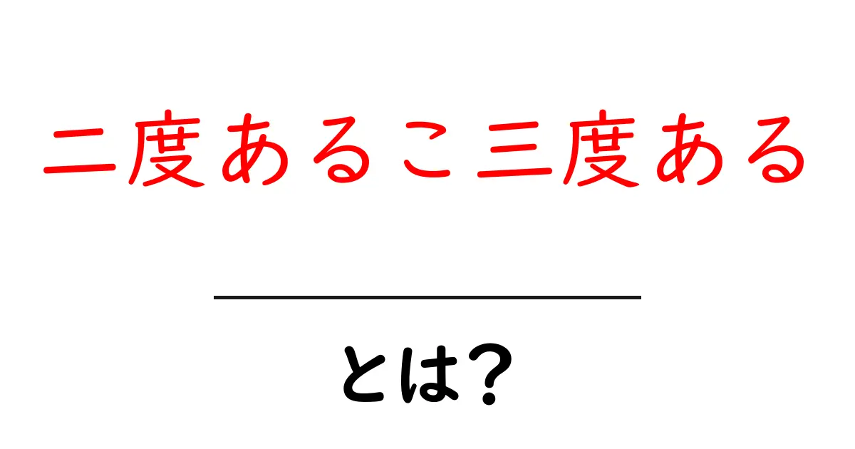 二度あるこ三度あるとは何か？意味・由来・使い方を中学生にもわかりやすく解説共起語・同意語・対義語も併せて解説！