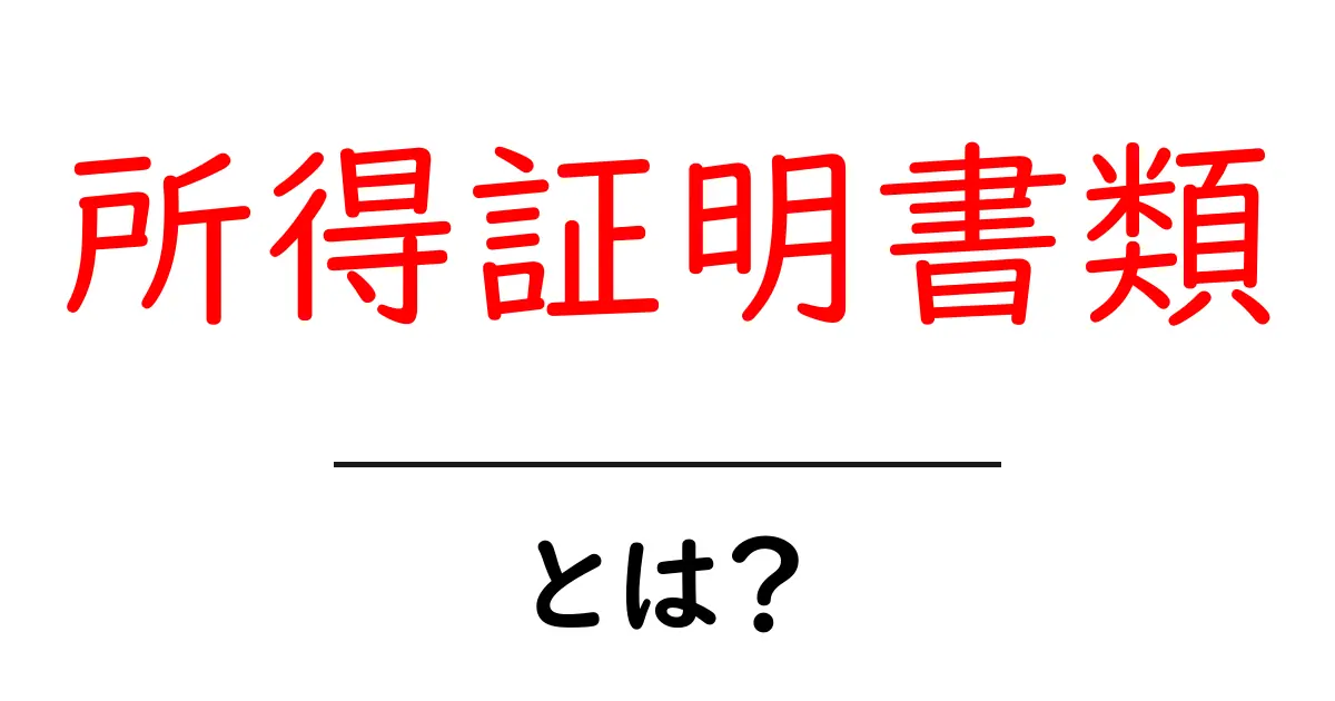 所得証明書類とは？所得証明書類の基礎と取得の手順をわかりやすく解説共起語・同意語・対義語も併せて解説！