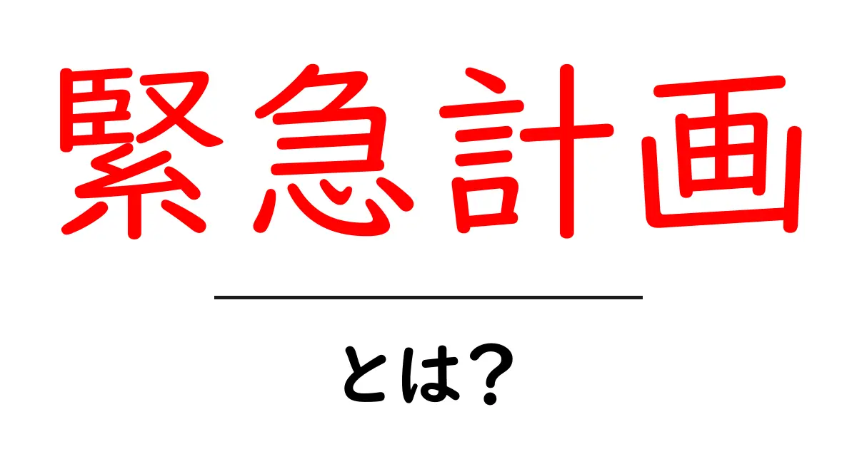 緊急計画・とは?初心者でも分かる基本ガイド共起語・同意語・対義語も併せて解説!