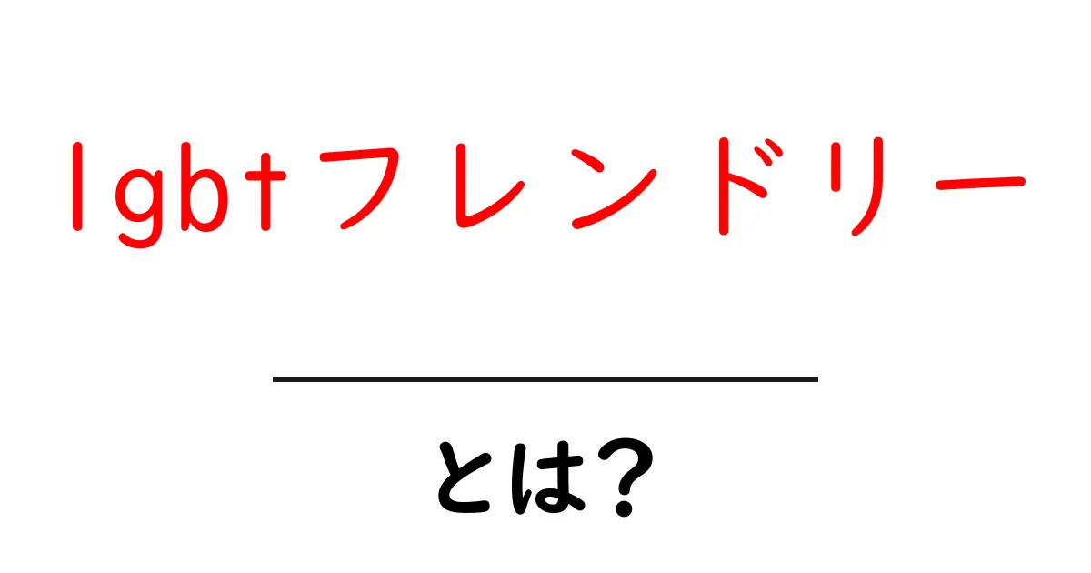 lgbtフレンドリーとは?初心者にもわかる基本と実践ガイド共起語・同意語・対義語も併せて解説!