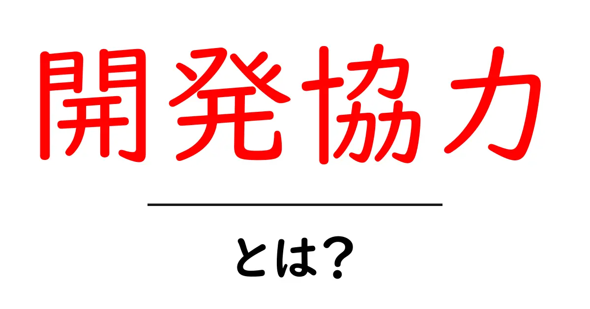 開発協力・とは？初心者のためのやさしい解説と実例共起語・同意語・対義語も併せて解説！