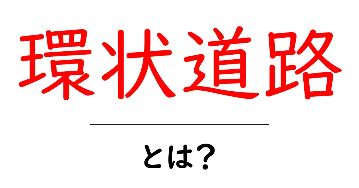 環状道路とは?初心者にも分かる基本と仕組みを徹底解説共起語・同意語・対義語も併せて解説!