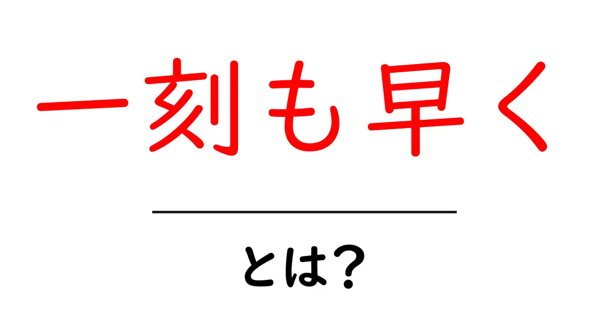 一刻も早く・とは?意味と使い方を初心者にも分かりやすく解説共起語・同意語・対義語も併せて解説!