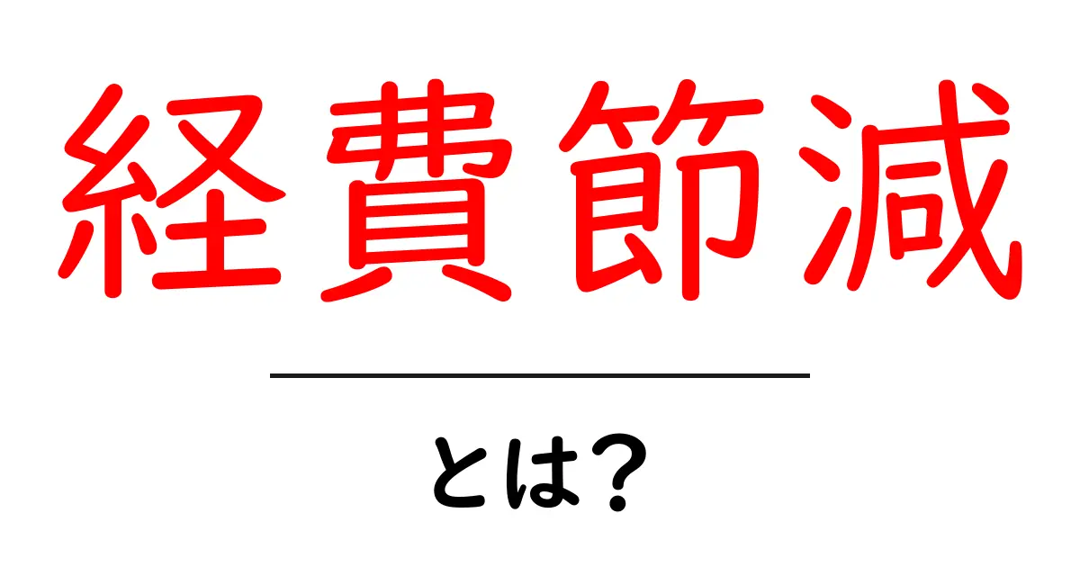 経費節減・とは？初心者にも分かるやさしい解説ガイド共起語・同意語・対義語も併せて解説！