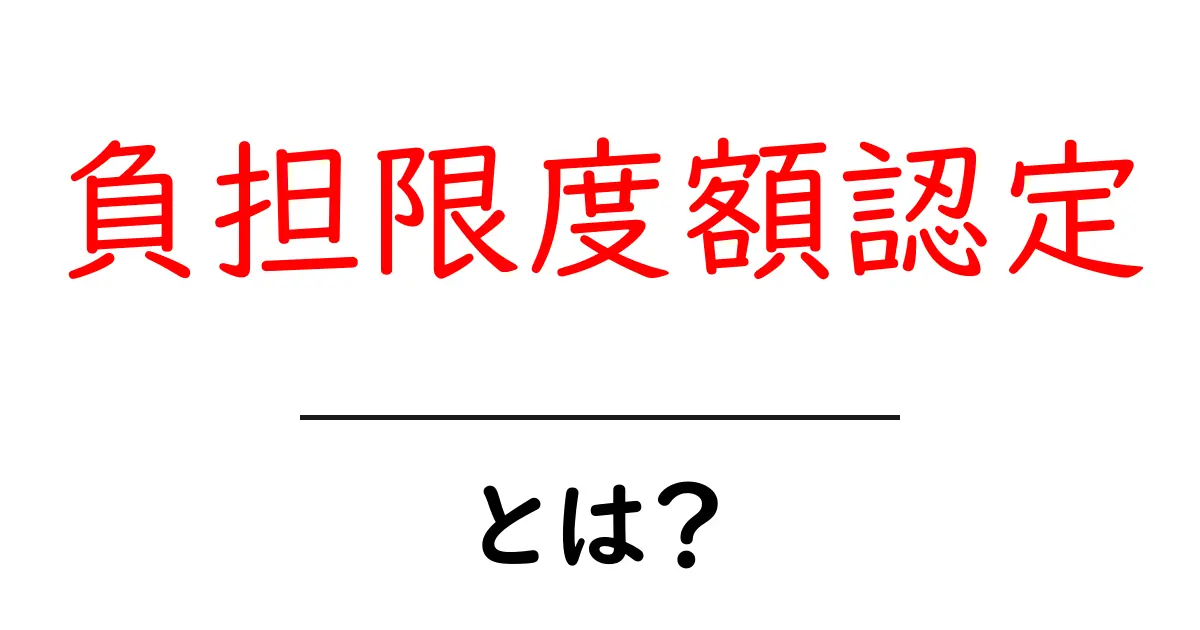 負担限度額認定とは？ 医療費の上限を知って賢く節約する方法共起語・同意語・対義語も併せて解説！