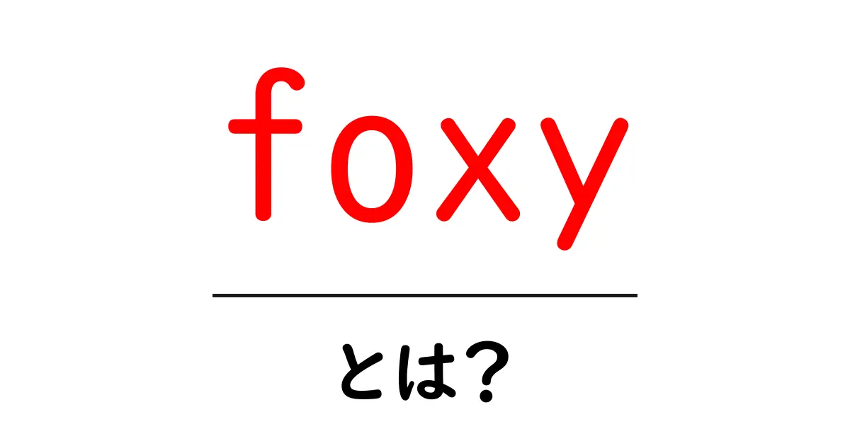 foxy・とは？意味と使い方をわかりやすく解説する初心者向けガイド共起語・同意語・対義語も併せて解説！