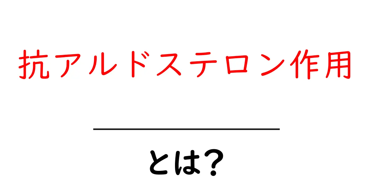 抗アルドステロン作用とは？基礎から学ぶ入門ガイド共起語・同意語・対義語も併せて解説！