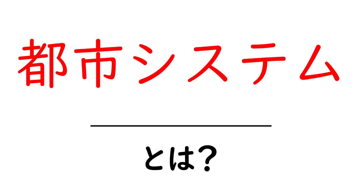 都市システムとは?身近な街を動かす仕組みを分かりやすく解説共起語・同意語・対義語も併せて解説!
