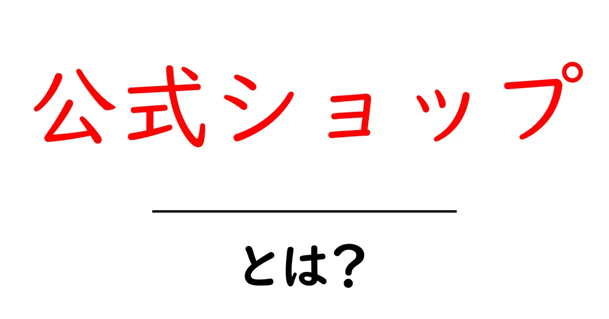 公式ショップ・とは?初心者でも分かる基本ガイド共起語・同意語・対義語も併せて解説!