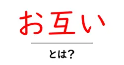 お互い・とは？初心者にもわかる意味と使い方ガイド共起語・同意語・対義語も併せて解説！