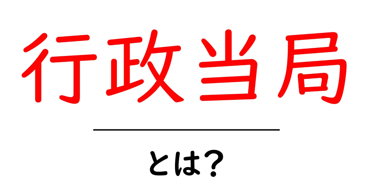 行政当局・とは？初心者にもわかる基本ガイド共起語・同意語・対義語も併せて解説！