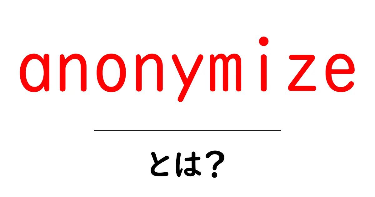 anonymizeとは?データを守るための基礎と使い方をわかりやすく解説共起語・同意語・対義語も併せて解説!