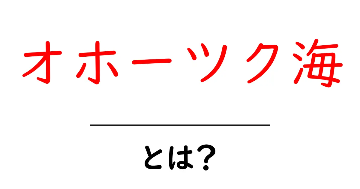 オホーツク海・とは？地理・自然・見どころをわかりやすく解説共起語・同意語・対義語も併せて解説！