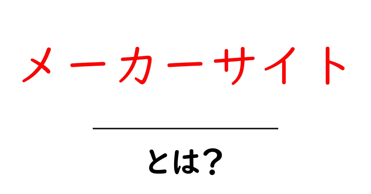メーカーサイトとは?初心者向けに解く基本と活用のコツ共起語・同意語・対義語も併せて解説!
