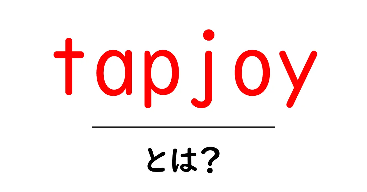 tapjoyとは？初心者向けガイド：仕組みと活用法を詳しく解説共起語・同意語・対義語も併せて解説！