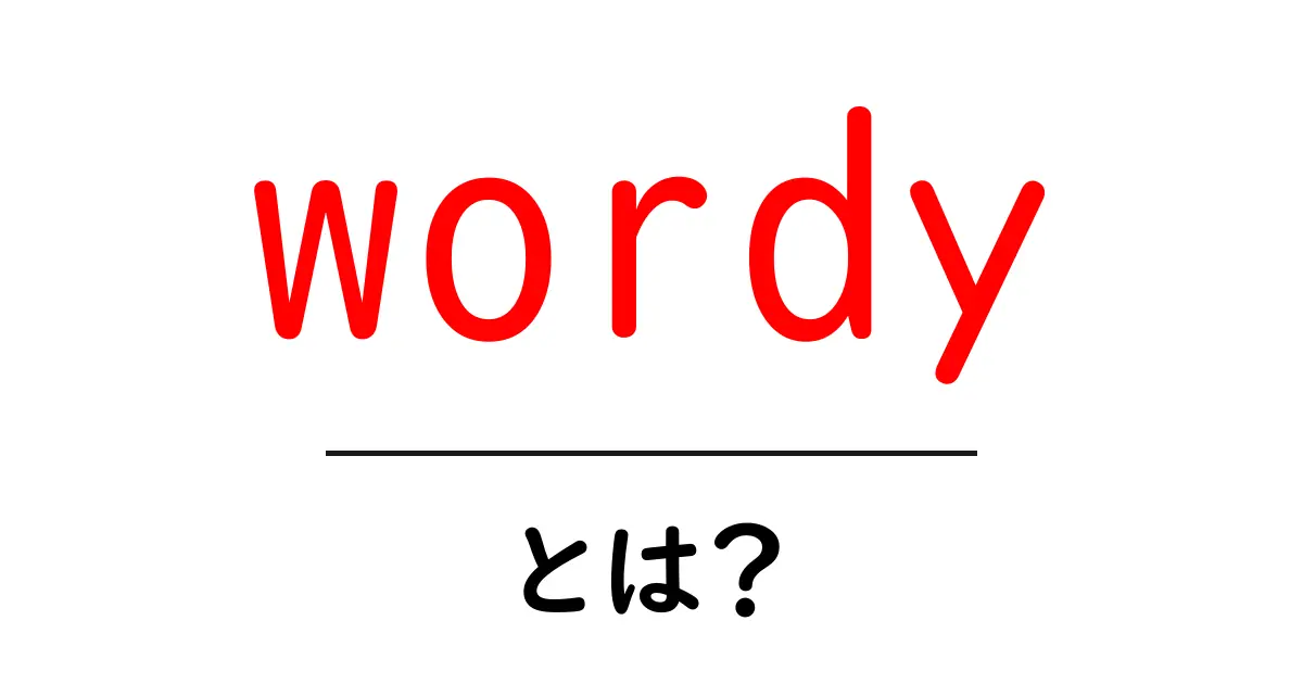 wordyとは?初心者向けに意味と使い方を分かりやすく解説共起語・同意語・対義語も併せて解説!