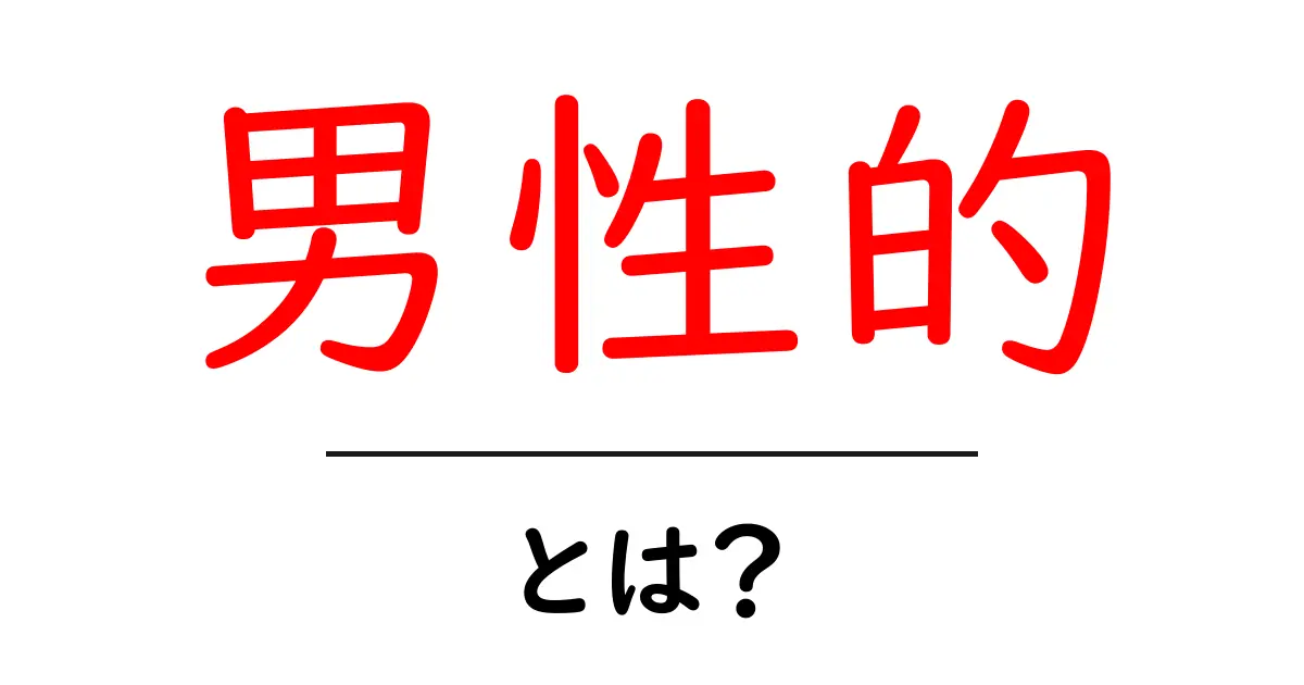 男性的とは？初心者向けガイド：意味と使い方を詳しく解説共起語・同意語・対義語も併せて解説！