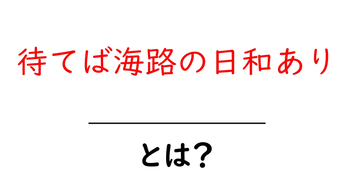 待てば海路の日和あり・とは？海の言い伝えと現代の使い方を分かりやすく解説共起語・同意語・対義語も併せて解説！