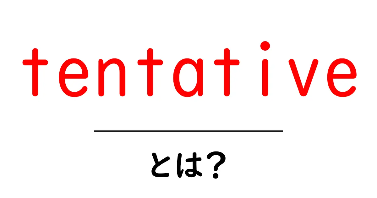 tentativeとは？初心者にも分かる意味と使い方ガイド共起語・同意語・対義語も併せて解説！