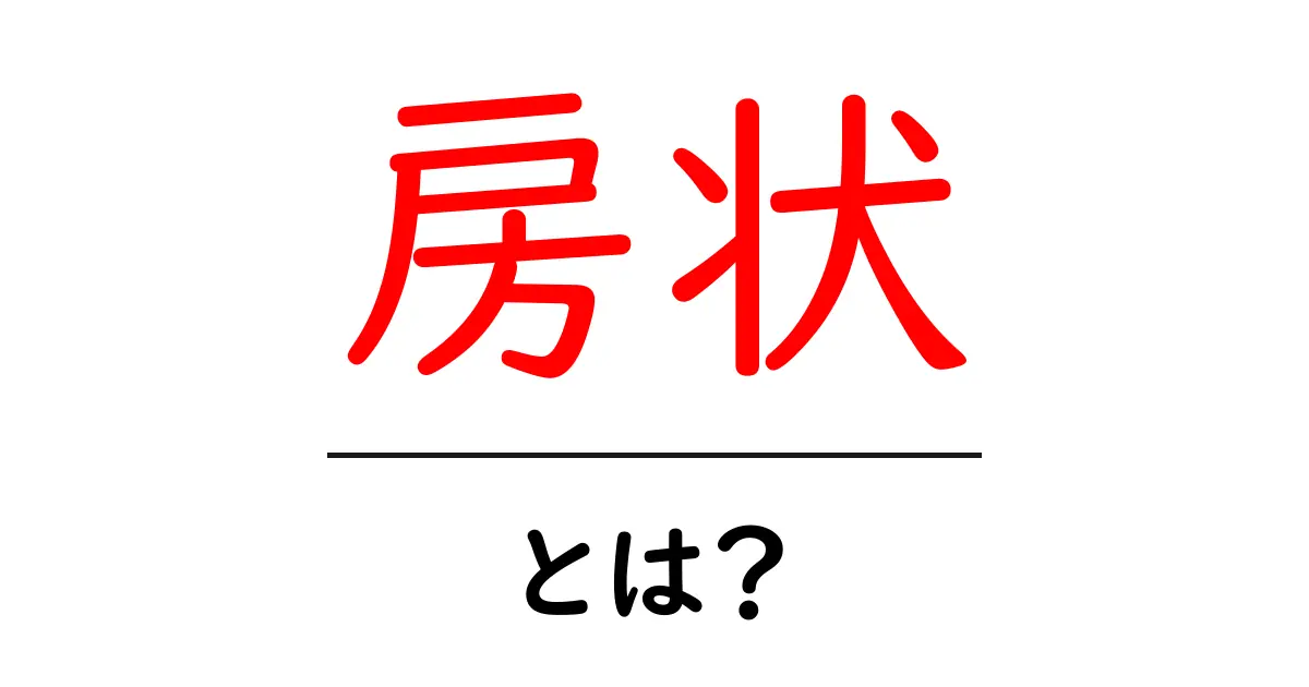 房状・とは？初心者向けのやさしい解説と使い方ガイド共起語・同意語・対義語も併せて解説！