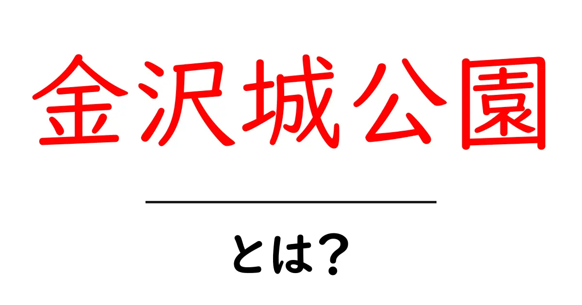 金沢城公園とは？歴史と魅力を中学生にもわかるやさしい解説共起語・同意語・対義語も併せて解説！