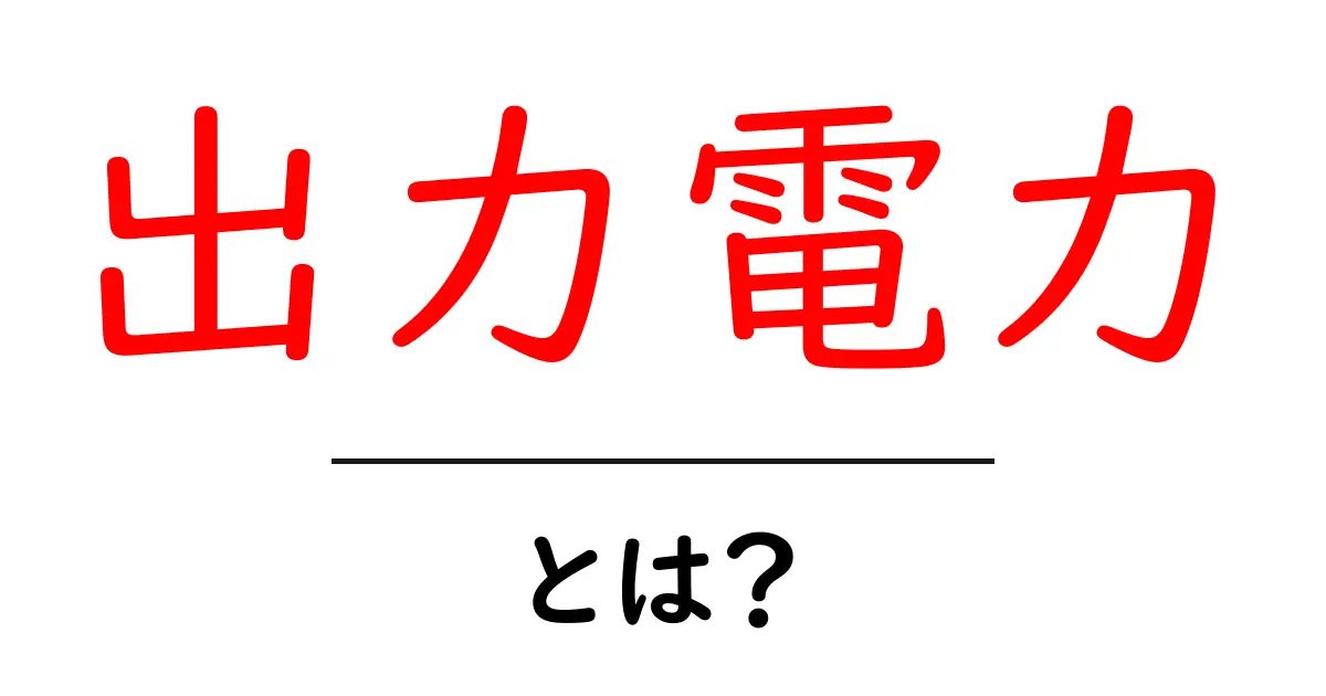 出力電力・とは？初心者にも分かるやさしい解説と使い方のポイント共起語・同意語・対義語も併せて解説！