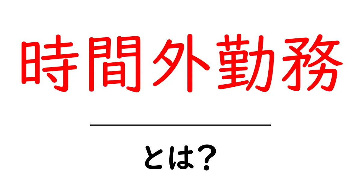 時間外勤務・とは?初心者にもわかる意味とルール・働き方のポイント共起語・同意語・対義語も併せて解説!