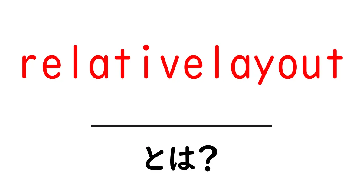 relativelayoutとは？初心者向けに使い方と利点をやさしく解説共起語・同意語・対義語も併せて解説！