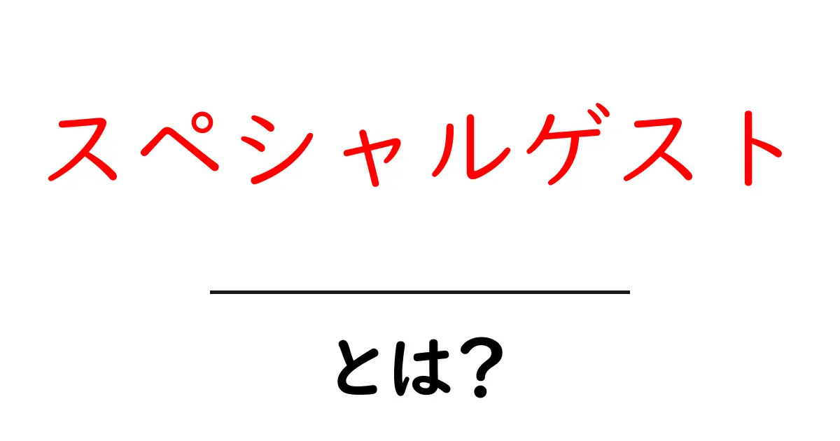 スペシャルゲストとは？初心者向けに解説する使い方と活用のコツ共起語・同意語・対義語も併せて解説！