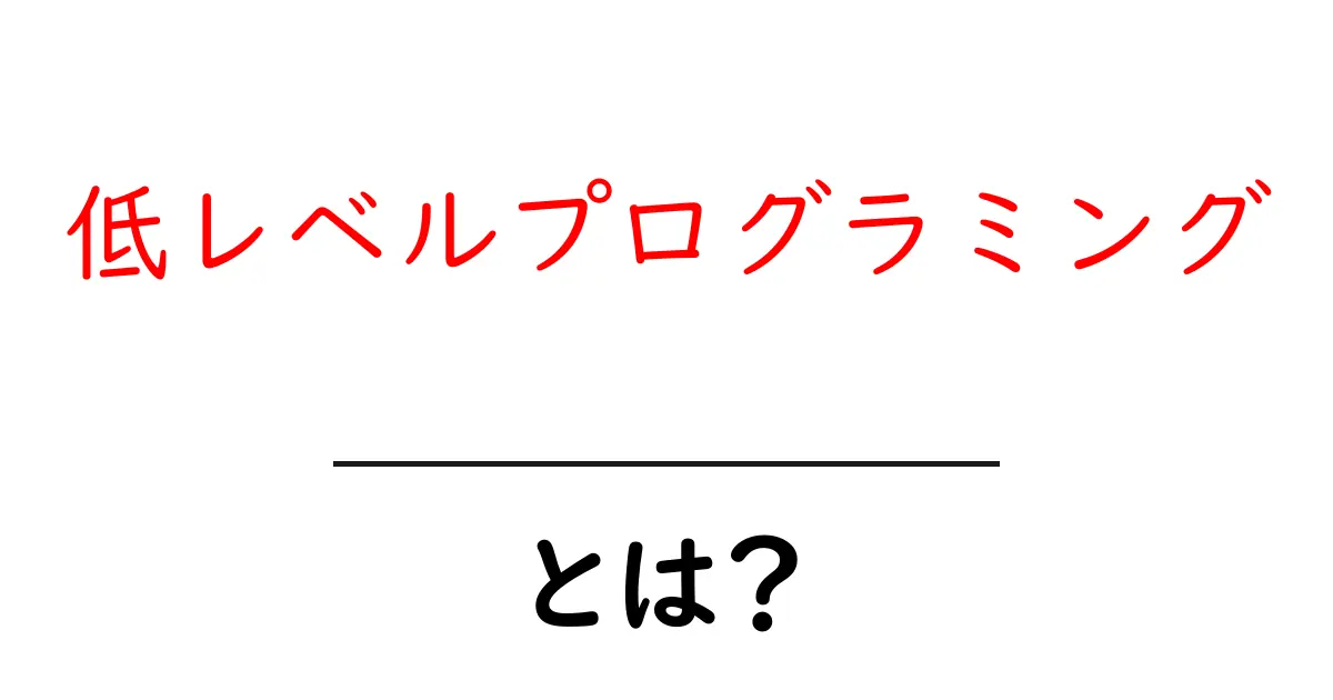 低レベルプログラミングとは？初心者でもわかる基礎と実例ガイド共起語・同意語・対義語も併せて解説！