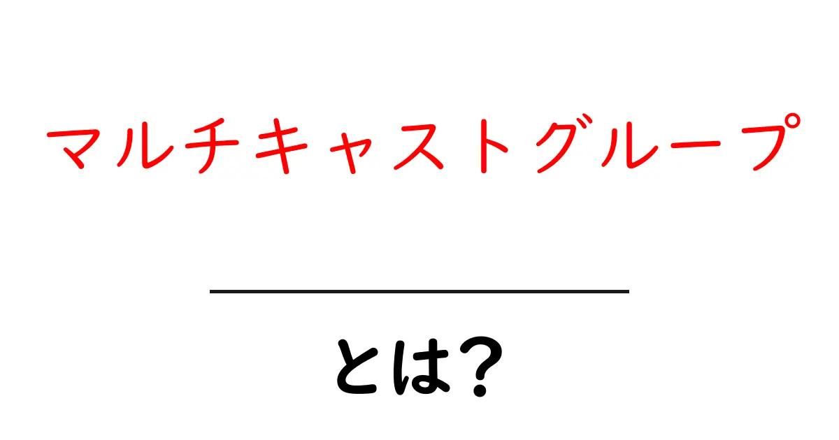 マルチキャストグループ・とは？初心者が知るべき基本と実例共起語・同意語・対義語も併せて解説！