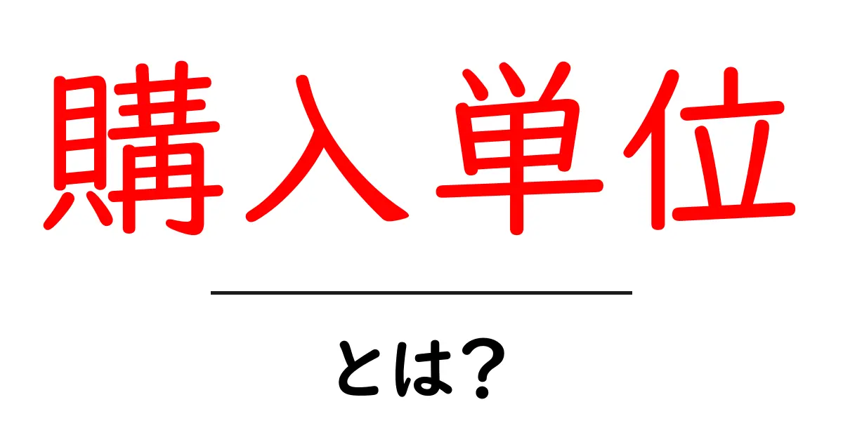購入単位・とは？ 初心者が知っておきたい買い物の基本と使い方共起語・同意語・対義語も併せて解説！
