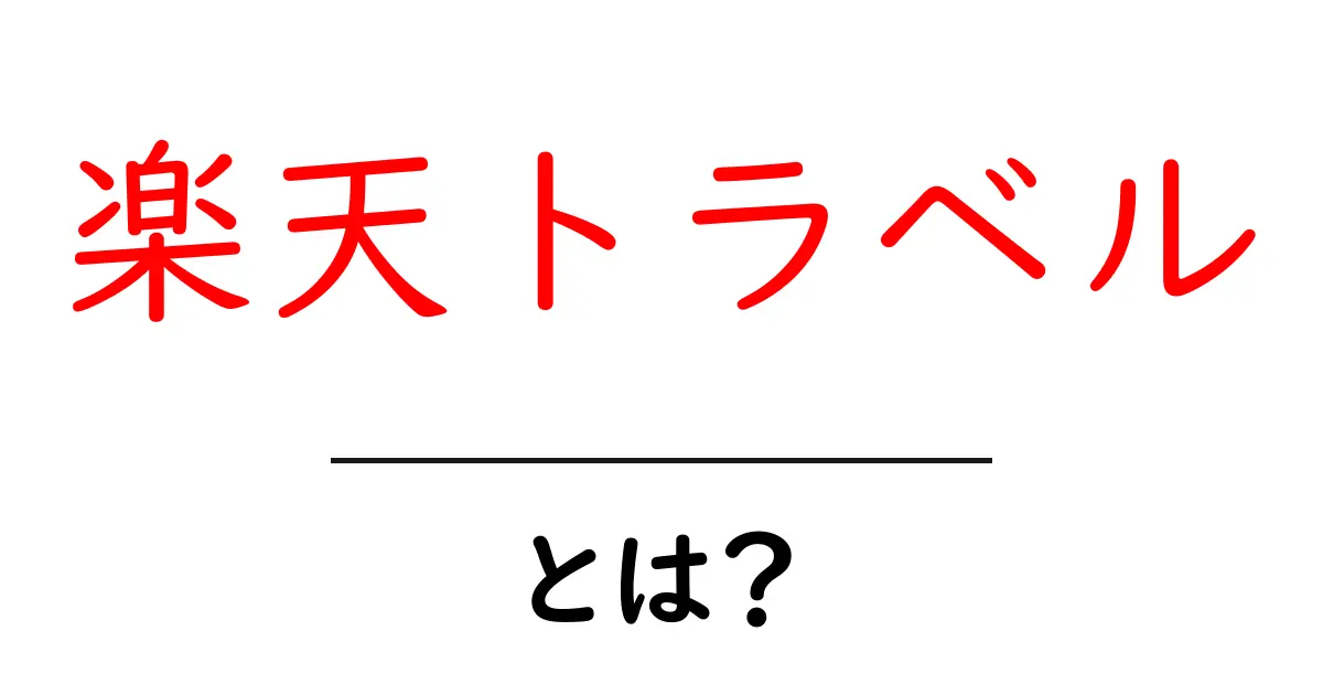 楽天トラベルとは？初心者でも分かる使い方とお得に旅する秘密を徹底解説共起語・同意語・対義語も併せて解説！